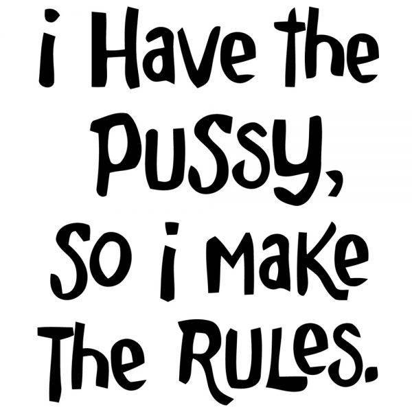 i-have-the-pussy-so-i-make-the-rules